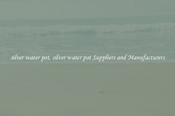silver water pot, silver water pot Suppliers and Manufacturers