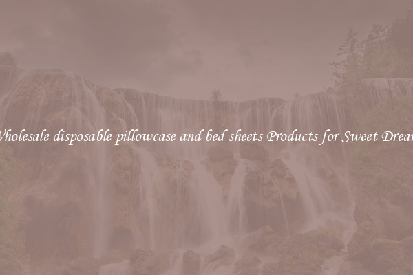 Wholesale disposable pillowcase and bed sheets Products for Sweet Dreams