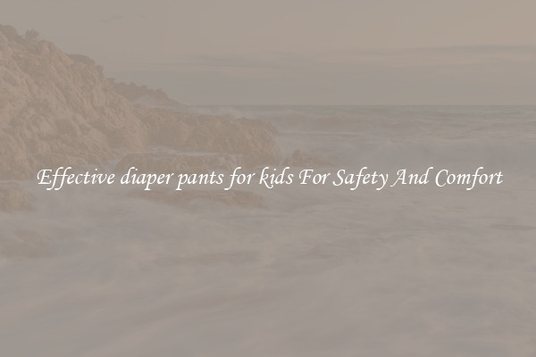 Effective diaper pants for kids For Safety And Comfort