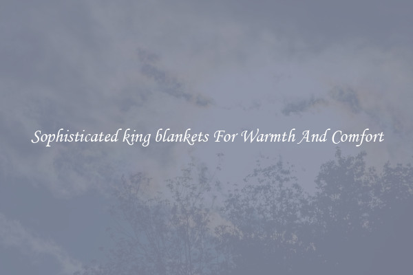 Sophisticated king blankets For Warmth And Comfort