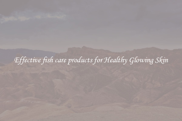 Effective fish care products for Healthy Glowing Skin