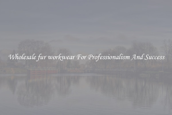 Wholesale fur workwear For Professionalism And Success