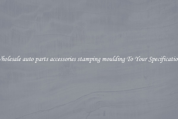 Wholesale auto parts accessories stamping moulding To Your Specifications
