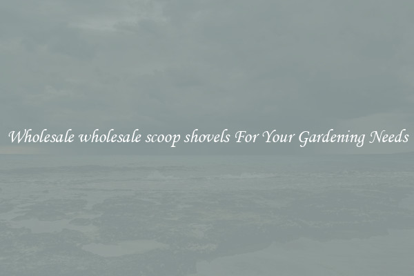 Wholesale wholesale scoop shovels For Your Gardening Needs