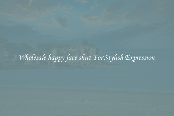Wholesale happy face shirt For Stylish Expression 