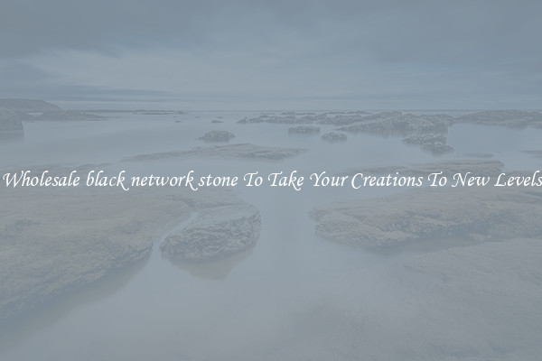 Wholesale black network stone To Take Your Creations To New Levels