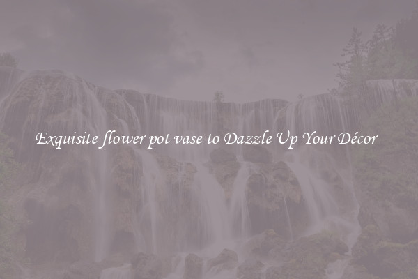 Exquisite flower pot vase to Dazzle Up Your Décor  