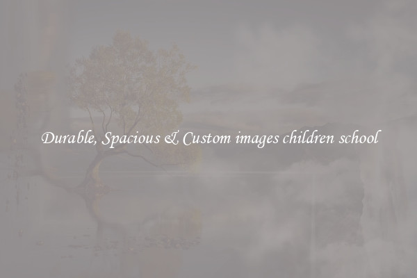 Durable, Spacious & Custom images children school