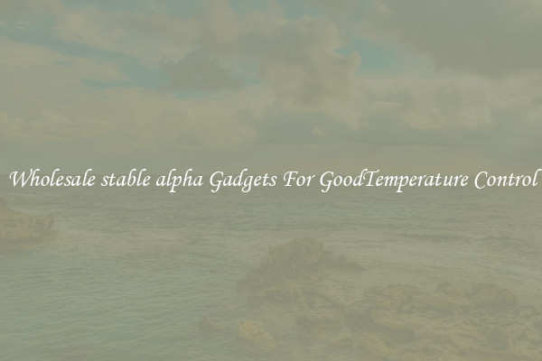 Wholesale stable alpha Gadgets For GoodTemperature Control