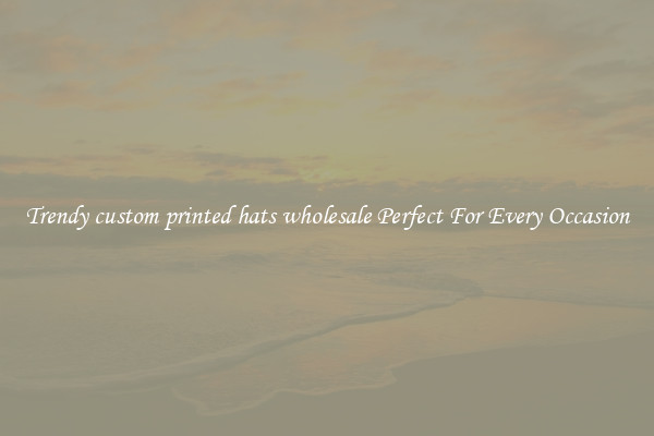 Trendy custom printed hats wholesale Perfect For Every Occasion