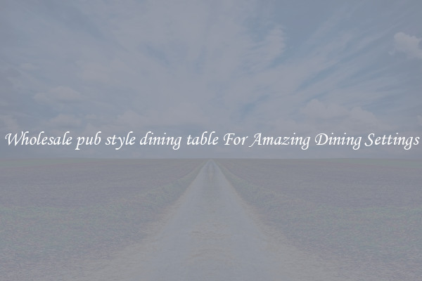Wholesale pub style dining table For Amazing Dining Settings
