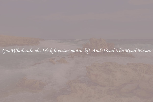Get Wholesale electrick booster motor kit And Tread The Road Faster