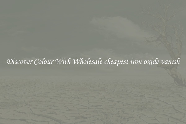 Discover Colour With Wholesale cheapest iron oxide vanish