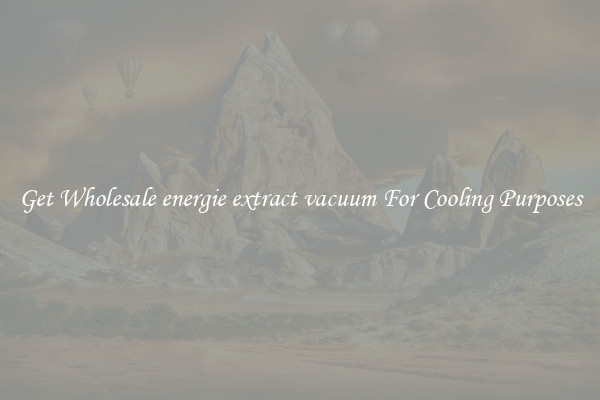 Get Wholesale energie extract vacuum For Cooling Purposes