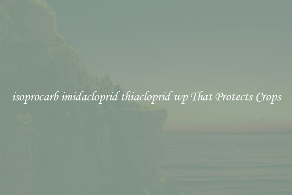 isoprocarb imidacloprid thiacloprid wp That Protects Crops