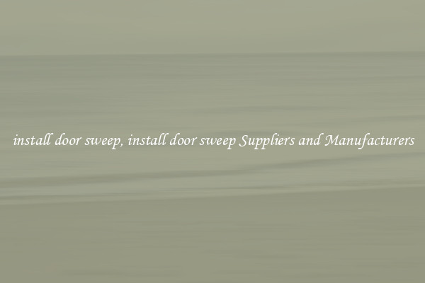 install door sweep, install door sweep Suppliers and Manufacturers