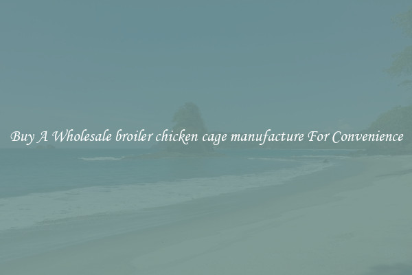 Buy A Wholesale broiler chicken cage manufacture For Convenience