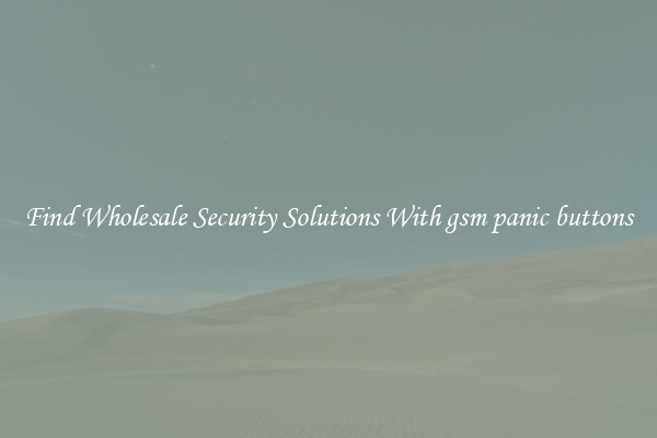 Find Wholesale Security Solutions With gsm panic buttons