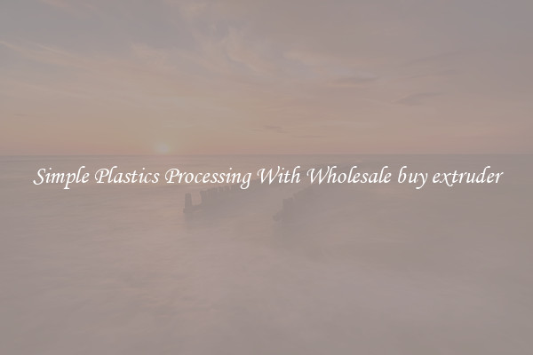 Simple Plastics Processing With Wholesale buy extruder