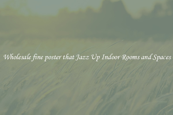 Wholesale fine poster that Jazz Up Indoor Rooms and Spaces