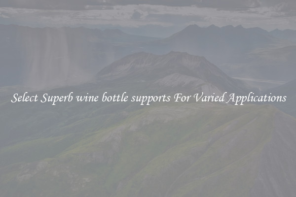 Select Superb wine bottle supports For Varied Applications
