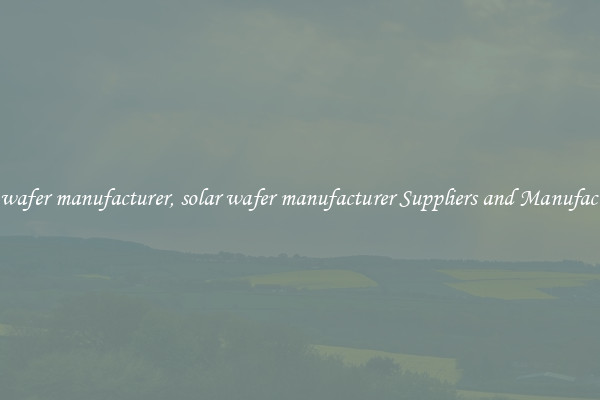 solar wafer manufacturer, solar wafer manufacturer Suppliers and Manufacturers
