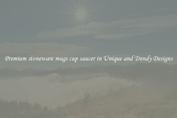 Premium stoneware mugs cup saucer in Unique and Trendy Designs