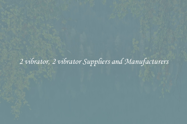 2 vibrator, 2 vibrator Suppliers and Manufacturers