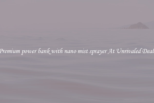 Premium power bank with nano mist sprayer At Unrivaled Deals