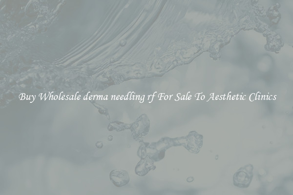 Buy Wholesale derma needling rf For Sale To Aesthetic Clinics