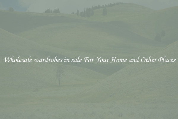 Wholesale wardrobes in sale For Your Home and Other Places
