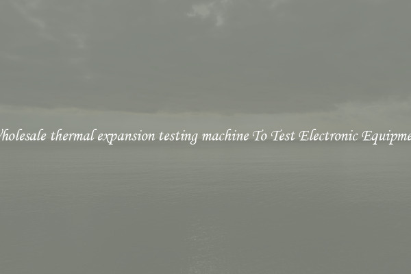 Wholesale thermal expansion testing machine To Test Electronic Equipment