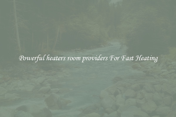 Powerful heaters room providers For Fast Heating