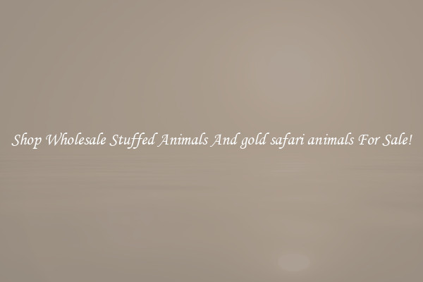 Shop Wholesale Stuffed Animals And gold safari animals For Sale!