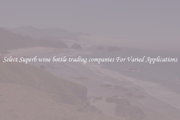 Select Superb wine bottle trading companies For Varied Applications