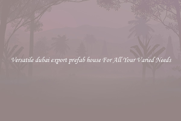 Versatile dubai export prefab house For All Your Varied Needs