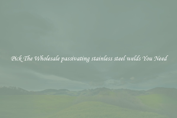 Pick The Wholesale passivating stainless steel welds You Need