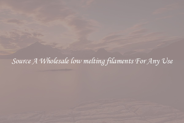 Source A Wholesale low melting filaments For Any Use