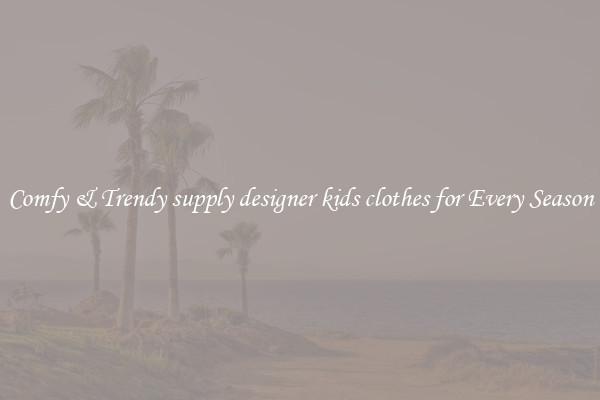 Comfy & Trendy supply designer kids clothes for Every Season