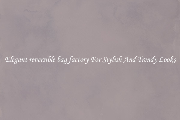 Elegant reversible bag factory For Stylish And Trendy Looks