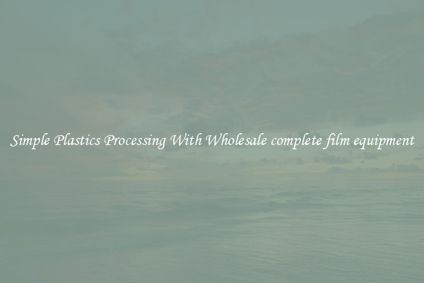 Simple Plastics Processing With Wholesale complete film equipment