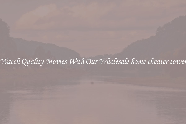 Watch Quality Movies With Our Wholesale home theater tower
