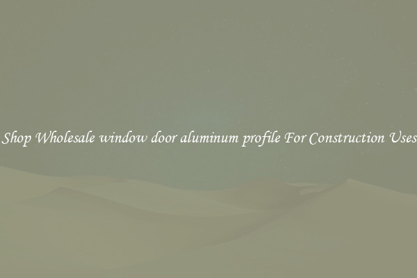 Shop Wholesale window door aluminum profile For Construction Uses