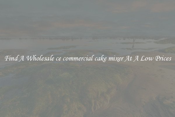 Find A Wholesale ce commercial cake mixer At A Low Prices