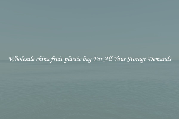 Wholesale china fruit plastic bag For All Your Storage Demands