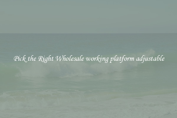 Pick the Right Wholesale working platform adjustable
