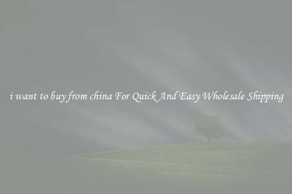 i want to buy from china For Quick And Easy Wholesale Shipping