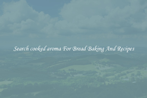 Search cooked aroma For Bread Baking And Recipes