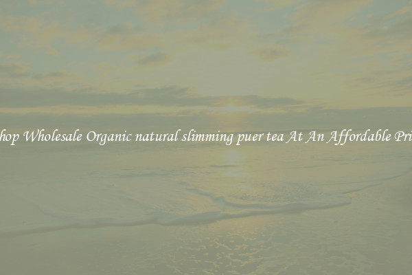 Shop Wholesale Organic natural slimming puer tea At An Affordable Price