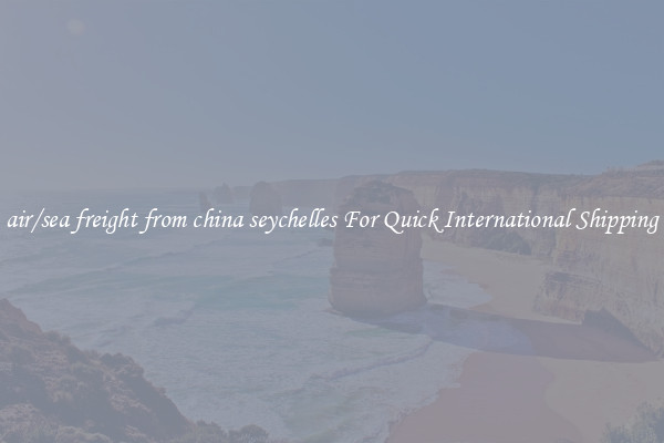air/sea freight from china seychelles For Quick International Shipping